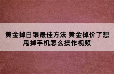 黄金掉白银最佳方法 黄金掉价了想甩掉手机怎么操作视频